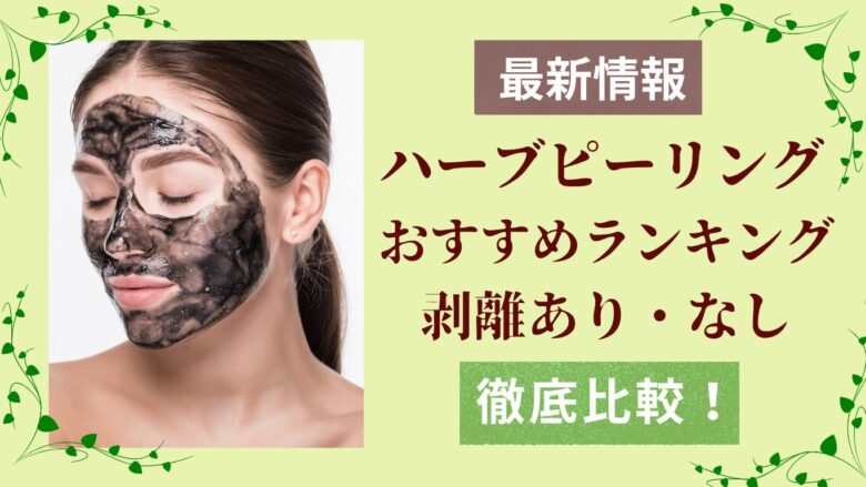 最新のハーブピーリングおすすめランキング、剥離有り無しを徹底比較